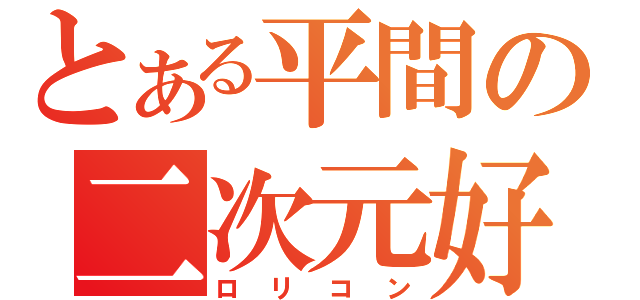 とある平間の二次元好（ロリコン）