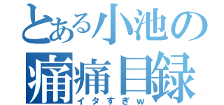 とある小池の痛痛目録（イタすぎｗ）