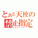 とある天使の禁止指定（ミカファール）