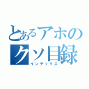 とあるアホのクソ目録（インデックス）