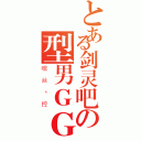 とある剑灵吧の型男ＧＧ（嘿丝丶控）