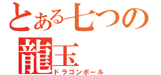 とある七つの龍玉（ドラゴンボール）