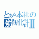 とある本社の強靭化計画Ⅱ（）