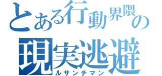 とある行動界隈の現実逃避（ルサンチマン）