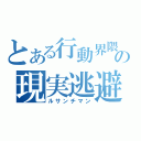 とある行動界隈の現実逃避（ルサンチマン）