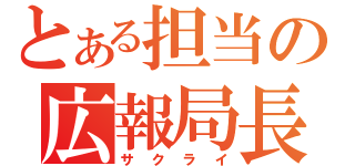 とある担当の広報局長（サクライ）