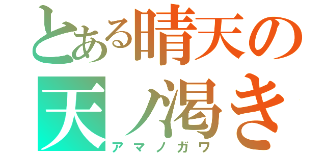 とある晴天の天ノ渇き（アマノガワ）