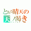 とある晴天の天ノ渇き（アマノガワ）