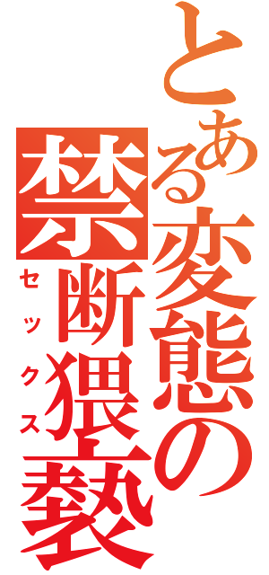 とある変態の禁断猥褻（セックス）