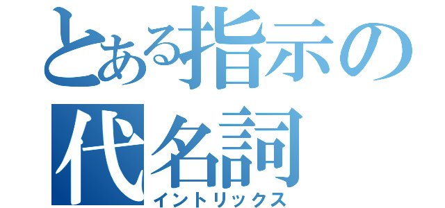 とある指示の代名詞（イントリックス）