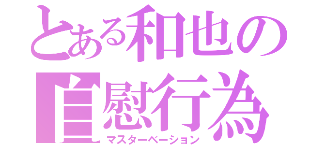 とある和也の自慰行為（マスターベーション）