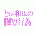 とある和也の自慰行為（マスターベーション）