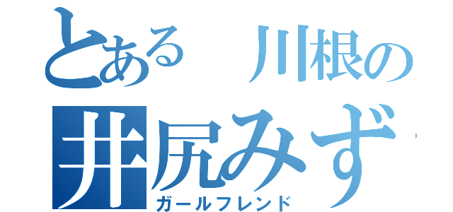 とある 川根の井尻みずき（ガールフレンド）