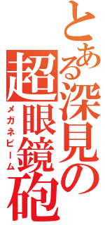 とある深見の超眼鏡砲（メガネビーム）