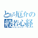 とある厄介の般若心経（イエッタイガー）