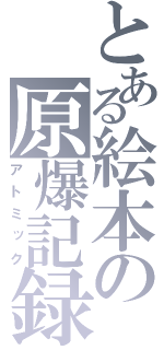 とある絵本の原爆記録（アトミック）