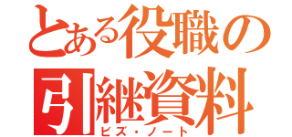 とある役職の引継資料（ビズ・ノート）