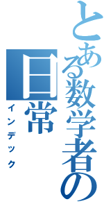 とある数学者の日常（インデック）