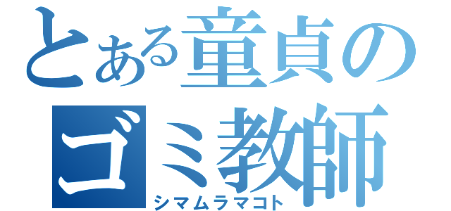 とある童貞のゴミ教師（シマムラマコト）