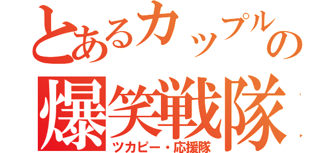 とあるカップルの爆笑戦隊（ツカピー・応援隊）