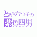 とある六つ子の紫色四男（松野一松）