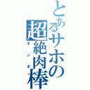 とあるサホの超絶肉棒（チンポ）