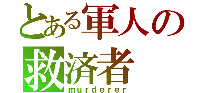 とある軍人の救済者（ｍｕｒｄｅｒｅｒ）