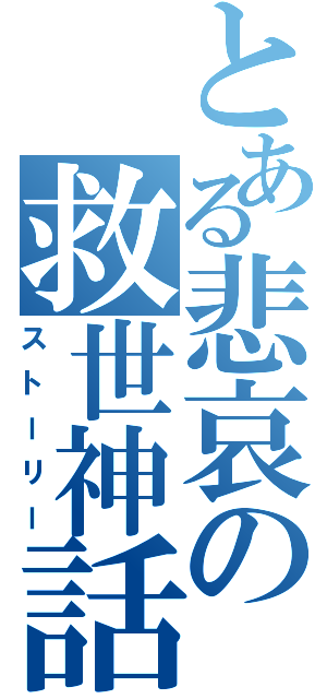 とある悲哀の救世神話（ストーリー）