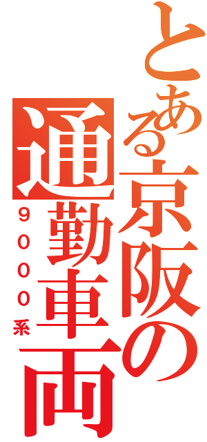 とある京阪の通勤車両（９０００系）