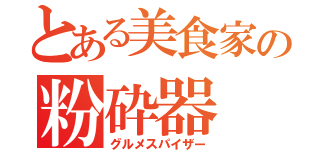 とある美食家の粉砕器（グルメスパイザー）