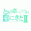 とある恋って言うからの愛にきたⅡ（Ｉ ｌｏｖｅ ｙｏｕ）