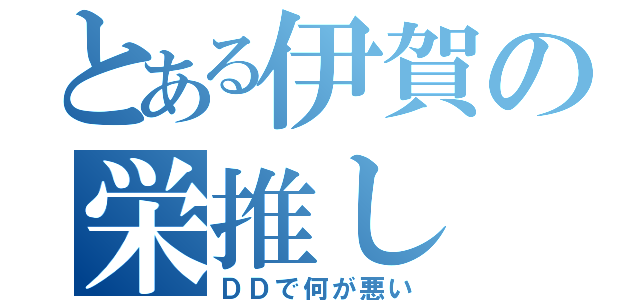 とある伊賀の栄推し（ＤＤで何が悪い）