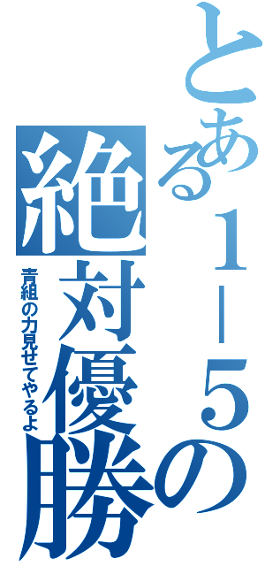 とある１－５の絶対優勝（青組の力見せてやるよ）