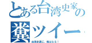 とある台湾史家の糞ツイート（台湾史通に、俺はなる！）