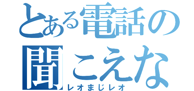 とある電話の聞こえない（レオまじレオ）