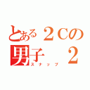 とある２Ｃの男子 ２人組（スナップ）