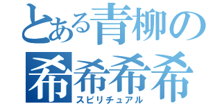 とある青柳の希希希希（スピリチュアル）