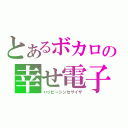 とあるボカロの幸せ電子音（ハッピーシンセサイザ）