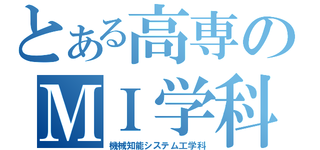 とある高専のＭＩ学科（機械知能システム工学科）