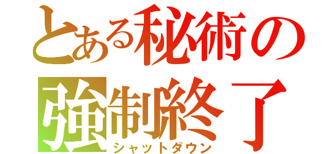 とある秘術の強制終了（シャットダウン）