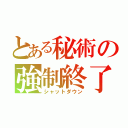 とある秘術の強制終了（シャットダウン）