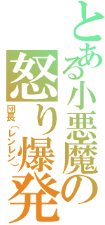 とある小悪魔の怒り爆発（団長（レンレン））