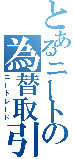 とあるニートの為替取引（ニートレード）