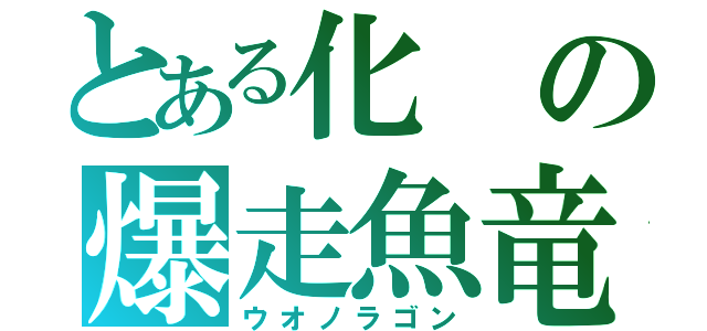 とある化の爆走魚竜（ウオノラゴン）