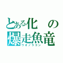 とある化の爆走魚竜（ウオノラゴン）