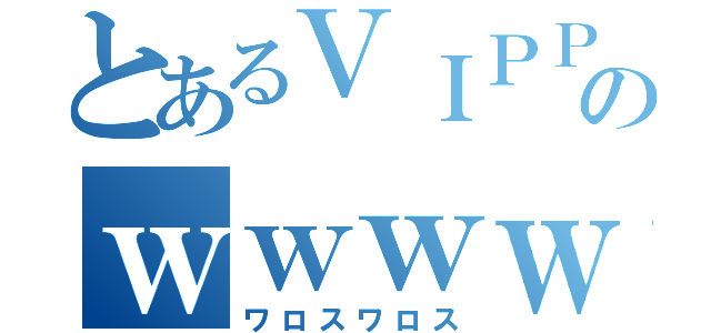 とあるＶＩＰＰＥＲのｗｗｗｗ（ワロスワロス）