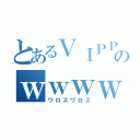 とあるＶＩＰＰＥＲのｗｗｗｗ（ワロスワロス）