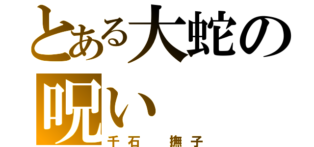 とある大蛇の呪い（千石　撫子）