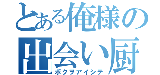 とある俺様の出会い厨（ボクヲアイシテ）