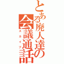 とある廃人達の会議通話（スカイプ）